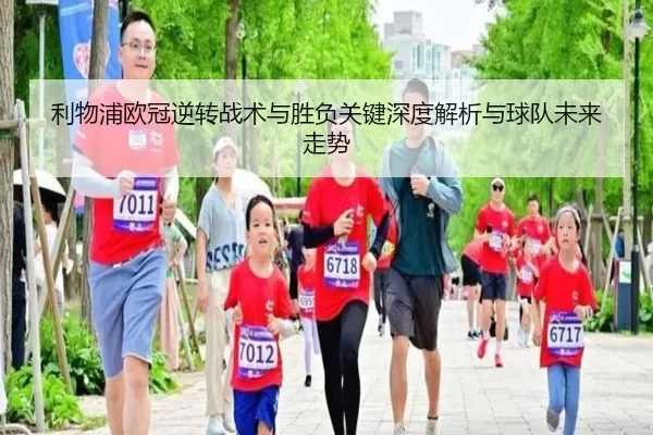 利物浦欧冠逆转战术与胜负关键深度解析与球队未来走势